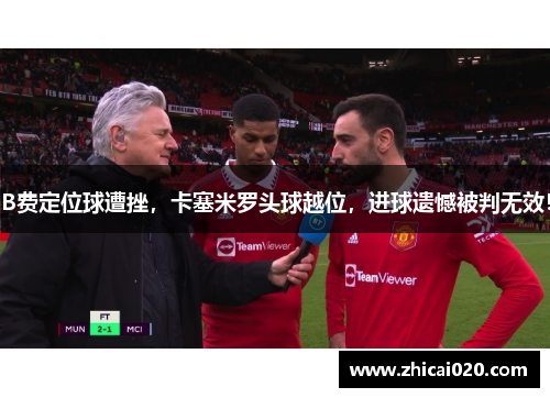 B费定位球遭挫，卡塞米罗头球越位，进球遗憾被判无效！